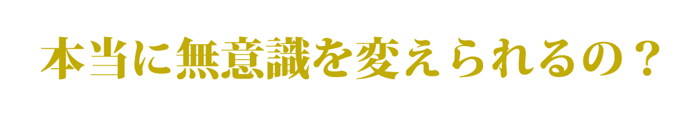 本当に無意識を変えられるの？