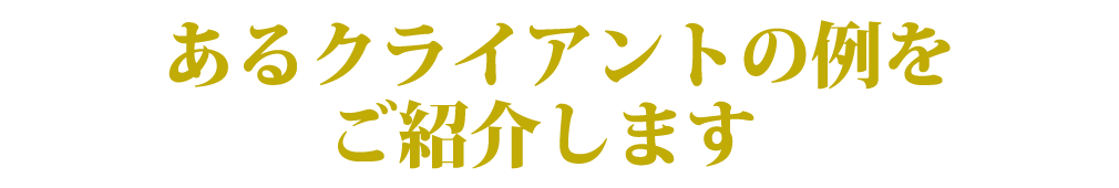 あるクライアントの例をご紹介します