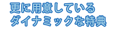 更に用意しているダイナミックな特典