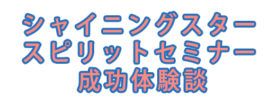 シャイニングスタースピリットセミナー成功体験談