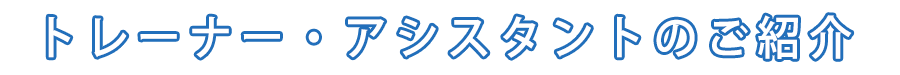 トレーナー・アシスタントのご紹介