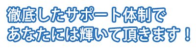 徹底したサポート体制であなたには輝いて頂きます！